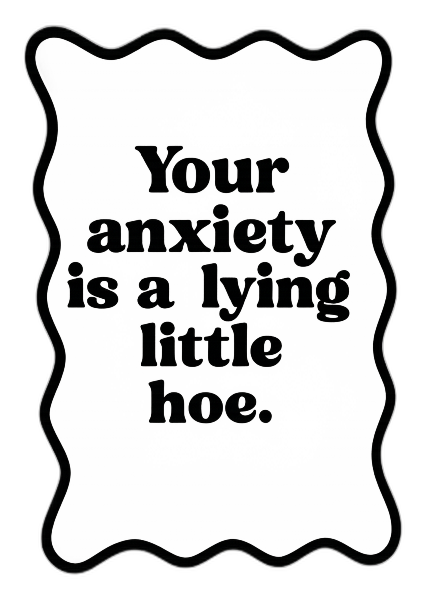 Your Anxiety id a Lying Little Hoe Prints