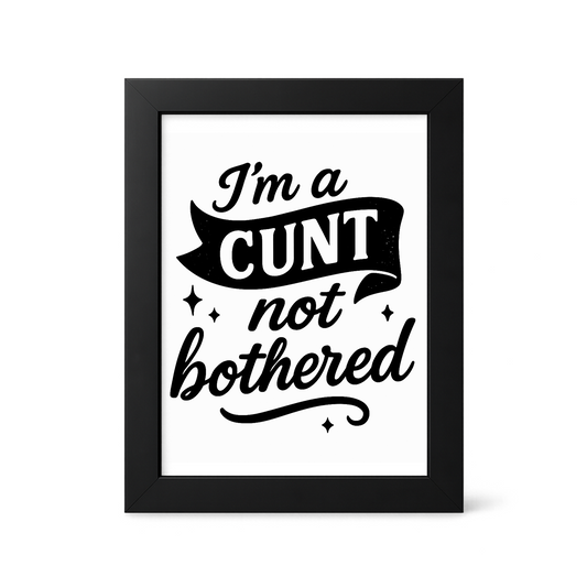 Foul Frame | I'm a CUNT not Bothered| 6" x 4"
