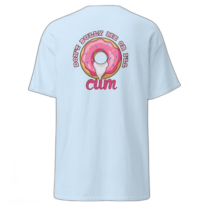 Don't Bully Me Or I'll Cum T-Shirt (various colours)