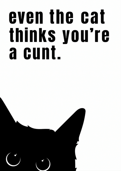 Even The Cat Thinks You Are A Cunt | Problematic Prints | Wall Print A5