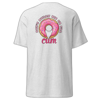 Don't Bully Me Or I'll Cum T-Shirt (various colours)
